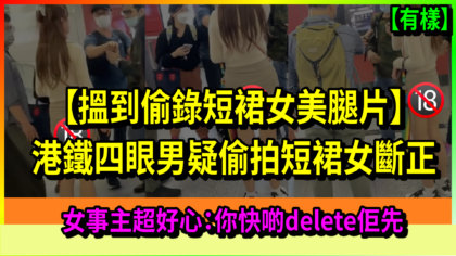 122 cover 【搵到偷錄短裙女美腿片】港鐵四眼男疑偷拍短裙女斷正　女事主：你快啲delete佢先